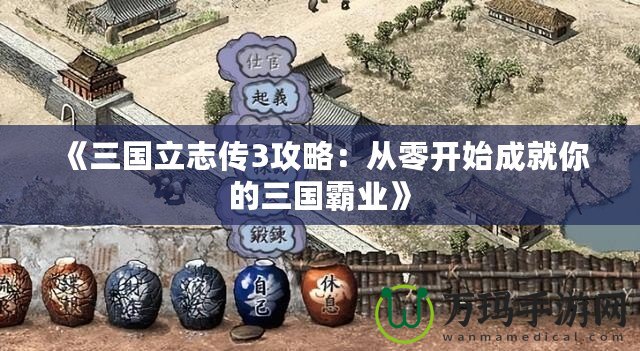 《三國立志傳3攻略：從零開始成就你的三國霸業(yè)》