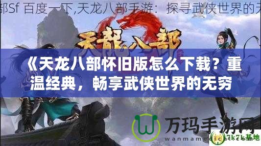 《天龍八部懷舊版怎么下載？重溫經(jīng)典，暢享武俠世界的無窮魅力》