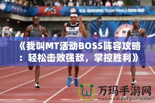 《我叫MT活動BOSS陣容攻略：輕松擊敗強敵，掌控勝利》