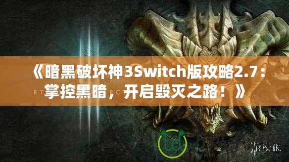 《暗黑破壞神3Switch版攻略2.7：掌控黑暗，開啟毀滅之路！》