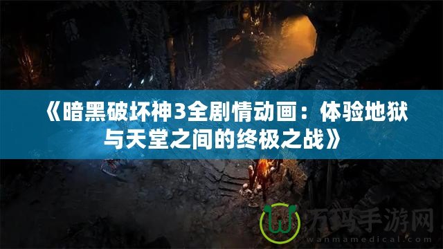 《暗黑破壞神3全劇情動畫：體驗(yàn)地獄與天堂之間的終極之戰(zhàn)》