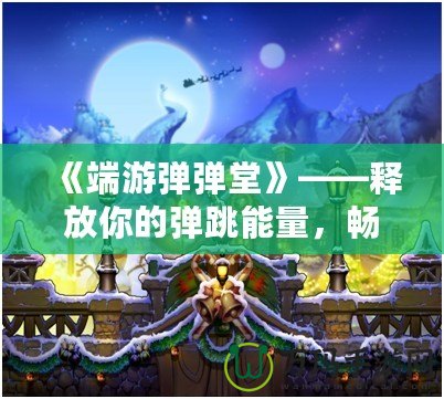 《端游彈彈堂》——釋放你的彈跳能量，暢享全新冒險體驗！