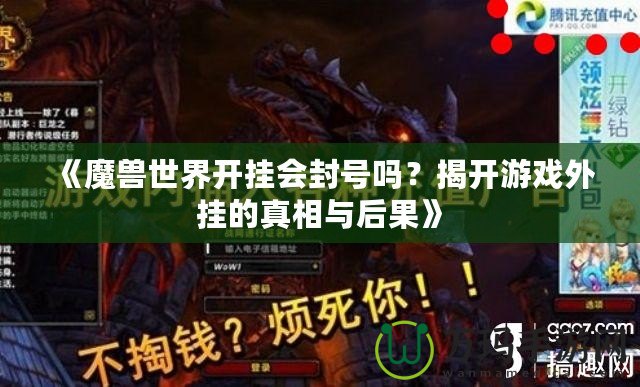 《魔獸世界開掛會(huì)封號(hào)嗎？揭開游戲外掛的真相與后果》