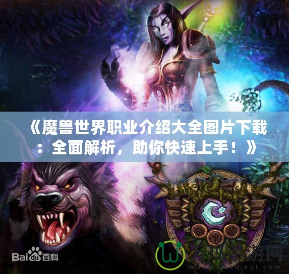 《魔獸世界職業(yè)介紹大全圖片下載：全面解析，助你快速上手！》