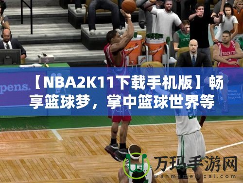 【NBA2K11下載手機(jī)版】暢享籃球夢(mèng)，掌中籃球世界等你來戰(zhàn)