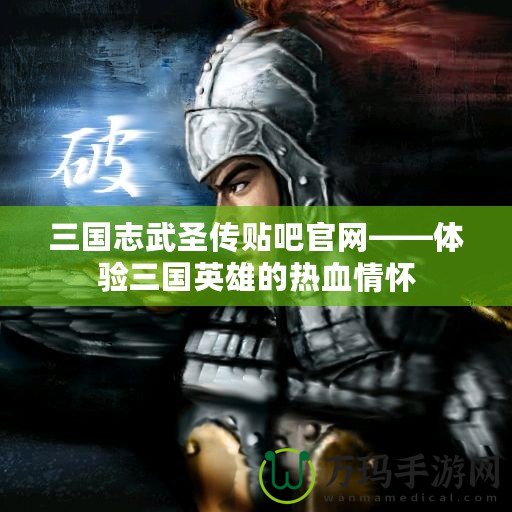 三國志武圣傳貼吧官網(wǎng)——體驗三國英雄的熱血情懷