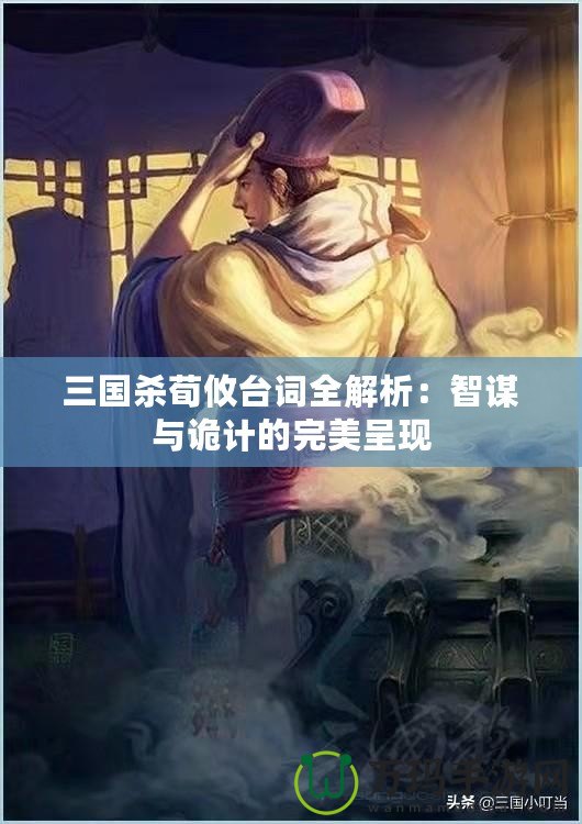 三國(guó)殺荀攸臺(tái)詞全解析：智謀與詭計(jì)的完美呈現(xiàn)