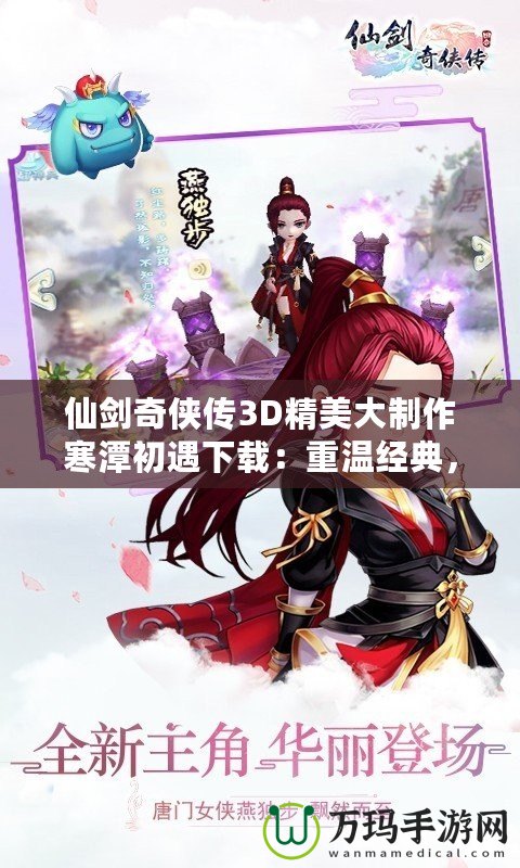 仙劍奇?zhèn)b傳3D精美大制作寒潭初遇下載：重溫經(jīng)典，體驗超現(xiàn)實的仙劍之旅