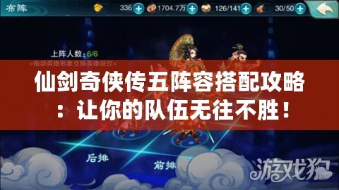 仙劍奇?zhèn)b傳五陣容搭配攻略：讓你的隊伍無往不勝！