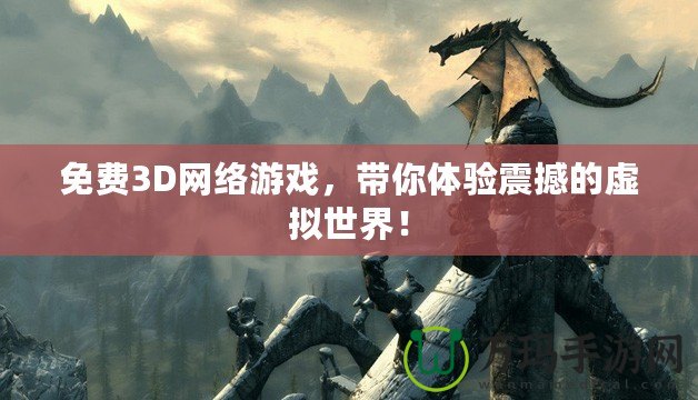 免費(fèi)3D網(wǎng)絡(luò)游戲，帶你體驗(yàn)震撼的虛擬世界！
