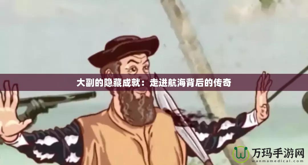 大副的隱藏成就：走進航海背后的傳奇