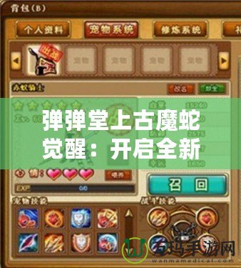 彈彈堂上古魔蛇覺醒：開啟全新冒險篇章，挑戰(zhàn)極限戰(zhàn)力！