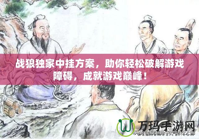 戰(zhàn)狼獨家中掛方案，助你輕松破解游戲障礙，成就游戲巔峰！