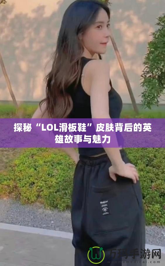 探秘“LOL滑板鞋”皮膚背后的英雄故事與魅力