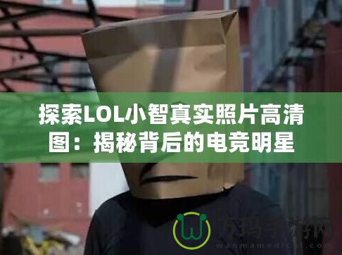 探索LOL小智真實照片高清圖：揭秘背后的電競明星