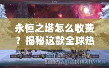 永恒之塔怎么收費(fèi)？揭秘這款全球熱門游戲的收費(fèi)模式