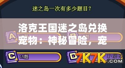 洛克王國迷之島兌換寵物：神秘冒險，寵物召喚大揭秘！