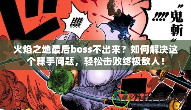 火焰之地最后boss不出來(lái)？如何解決這個(gè)棘手問(wèn)題，輕松擊敗終極敵人！