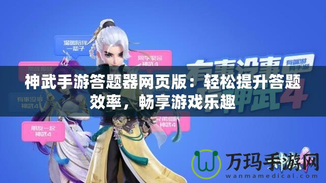 神武手游答題器網(wǎng)頁版：輕松提升答題效率，暢享游戲樂趣