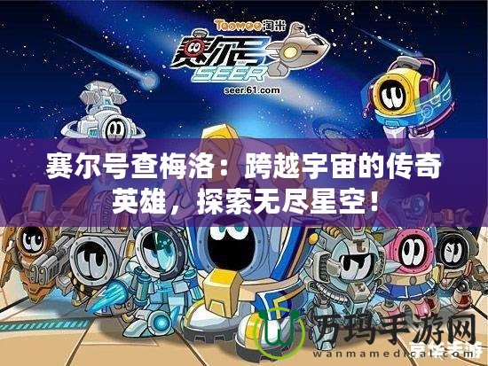 賽爾號查梅洛：跨越宇宙的傳奇英雄，探索無盡星空！