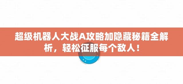 超級機(jī)器人大戰(zhàn)A攻略加隱藏秘籍全解析，輕松征服每個(gè)敵人！