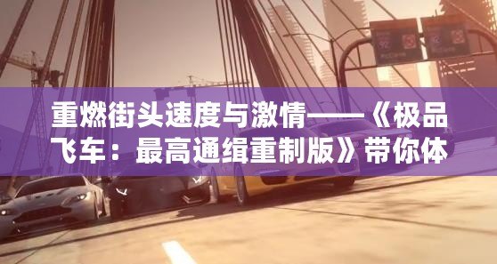 重燃街頭速度與激情——《極品飛車：最高通緝重制版》帶你體驗極限駕駛之旅