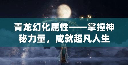 青龍幻化屬性——掌控神秘力量，成就超凡人生