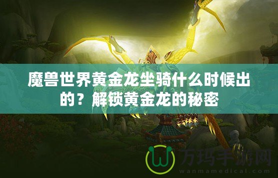 魔獸世界黃金龍坐騎什么時(shí)候出的？解鎖黃金龍的秘密