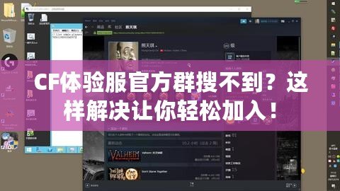 CF體驗(yàn)服官方群搜不到？這樣解決讓你輕松加入！