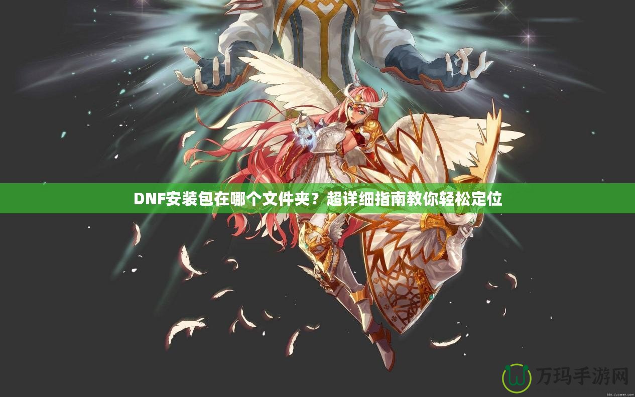 DNF安裝包在哪個文件夾？超詳細指南教你輕松定位