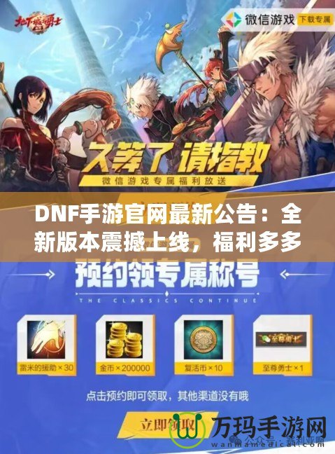 DNF手游官網(wǎng)最新公告：全新版本震撼上線，福利多多，驚喜連連！