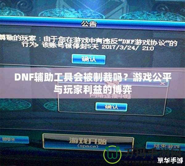 DNF輔助工具會(huì)被制裁嗎？游戲公平與玩家利益的博弈