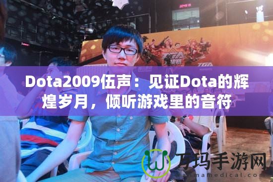 Dota2009伍聲：見證Dota的輝煌歲月，傾聽游戲里的音符