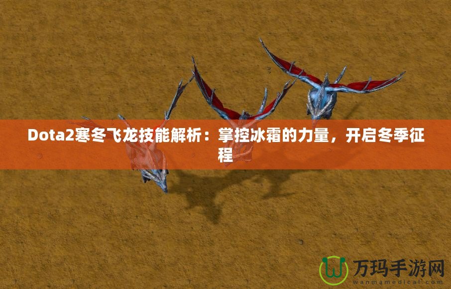 Dota2寒冬飛龍技能解析：掌控冰霜的力量，開啟冬季征程