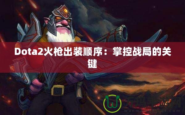 Dota2火槍出裝順序：掌控戰(zhàn)局的關(guān)鍵