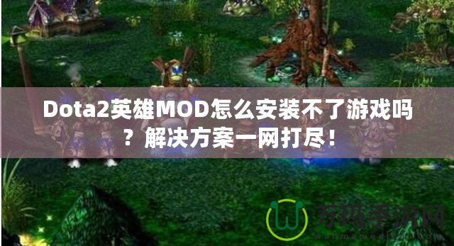 Dota2英雄MOD怎么安裝不了游戲嗎？解決方案一網(wǎng)打盡！