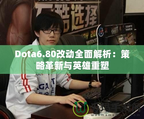 Dota6.80改動全面解析：策略革新與英雄重塑