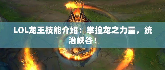 LOL龍王技能介紹：掌控龍之力量，統(tǒng)治峽谷！