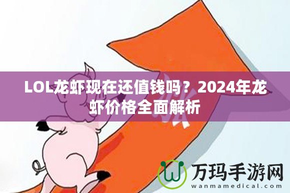 LOL龍蝦現(xiàn)在還值錢嗎？2024年龍蝦價格全面解析