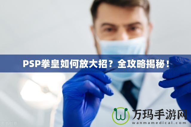 PSP拳皇如何放大招？全攻略揭秘！