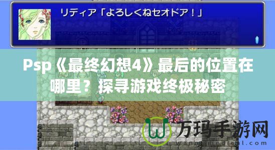 Psp《最終幻想4》最后的位置在哪里？探尋游戲終極秘密