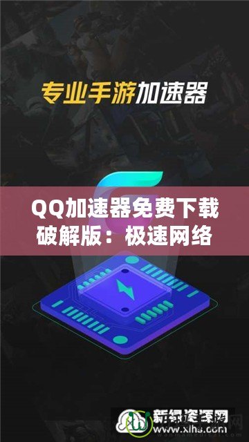 QQ加速器免費下載破解版：極速網(wǎng)絡(luò)體驗，暢游無阻