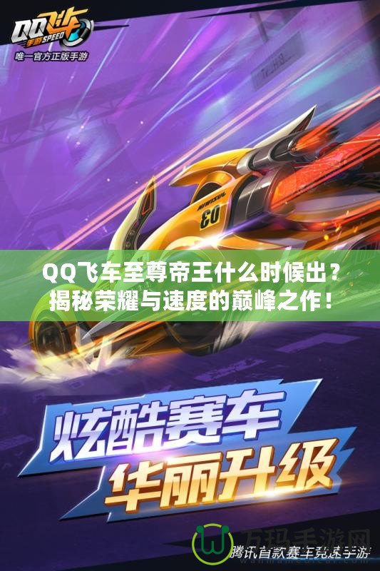 QQ飛車至尊帝王什么時候出？揭秘榮耀與速度的巔峰之作！