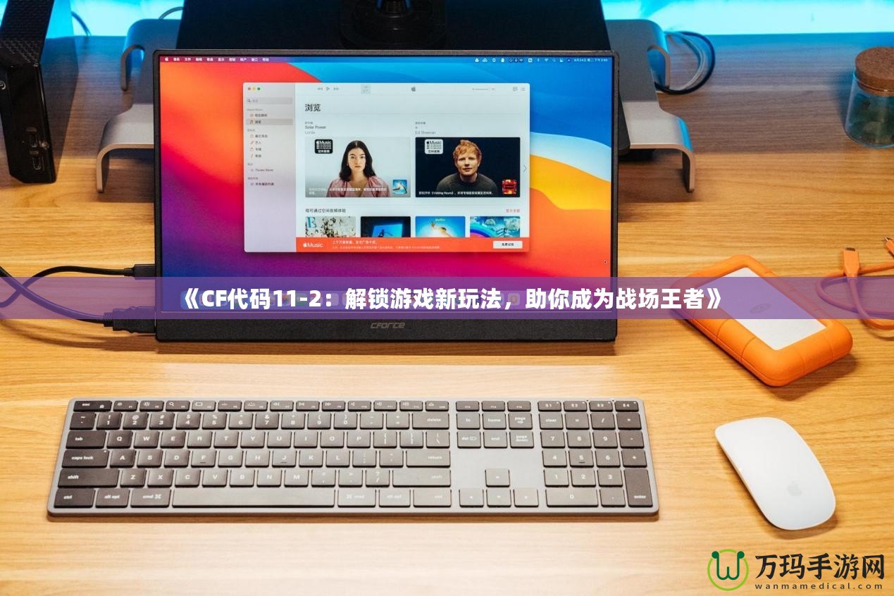 《CF代碼11-2：解鎖游戲新玩法，助你成為戰(zhàn)場(chǎng)王者》