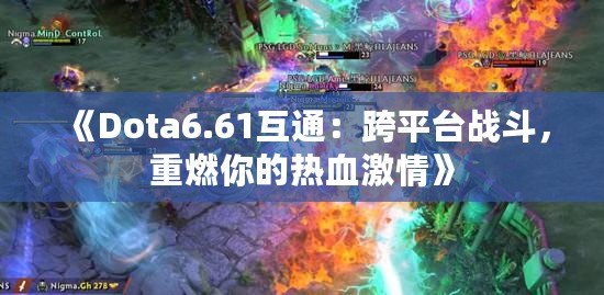 《Dota6.61互通：跨平臺戰(zhàn)斗，重燃你的熱血激情》