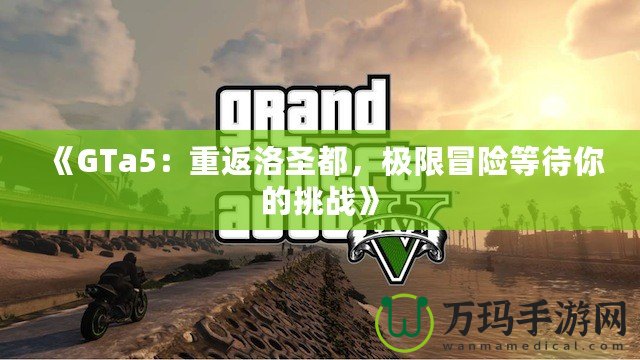 《GTa5：重返洛圣都，極限冒險等待你的挑戰(zhàn)》