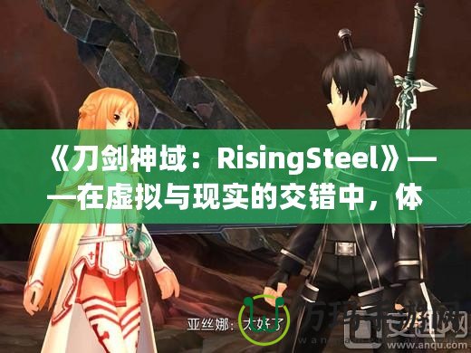 《刀劍神域：RisingSteel》——在虛擬與現(xiàn)實的交錯中，體驗前所未有的劍與魔法之旅！