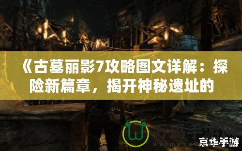 《古墓麗影7攻略圖文詳解：探險(xiǎn)新篇章，揭開(kāi)神秘遺址的面紗》