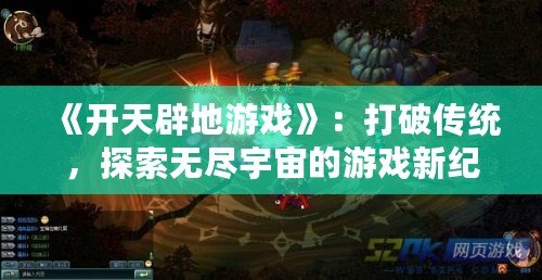 《開天辟地游戲》：打破傳統(tǒng)，探索無盡宇宙的游戲新紀(jì)元