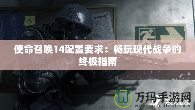 使命召喚14配置要求：暢玩現(xiàn)代戰(zhàn)爭的終極指南